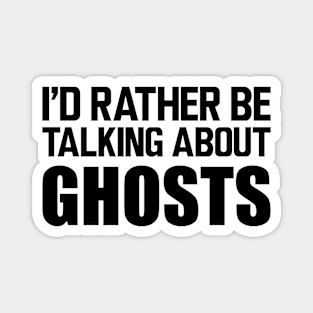 Ghost - I'd rather be talking about ghosts Magnet