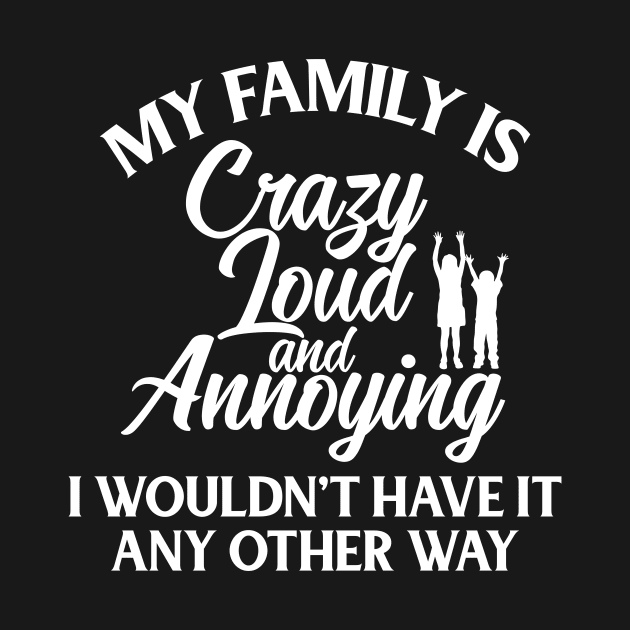 My Family Is Crazy Loud And Annoying, I Wouldn't Have It Any Other Way by iamurkat