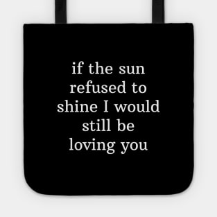 If the sun refused to shine I would still be loving you Tote