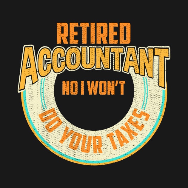 Funny Retired Accountant No I Won't Do Your Taxes by theperfectpresents