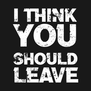 i think you should leave - typograph T-Shirt