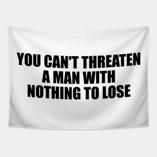 You can't threaten a man with nothing to lose Tapestry