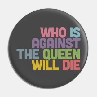 Who Is Against The Queen Will Die Pin