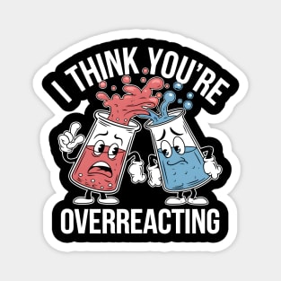 I THINK YOU'RE OVERREACTING Magnet