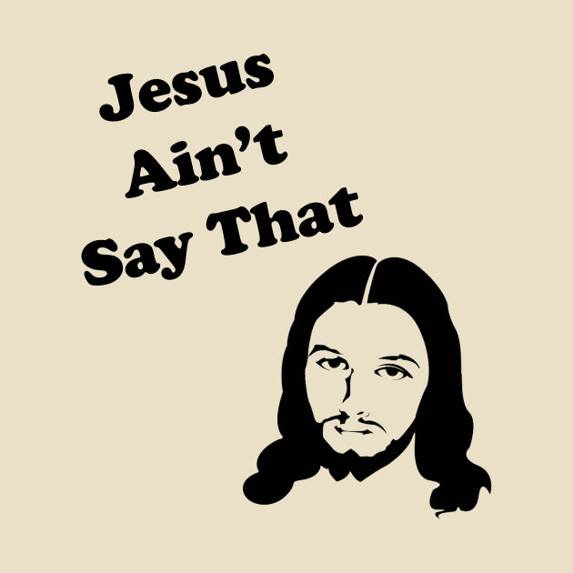 Jesus Ain't Say That by SoCalmama Creations