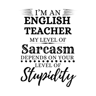 I’m An English Teacher My Level Of Sarcasm Depends On Your Level Of Stupidity T-Shirt