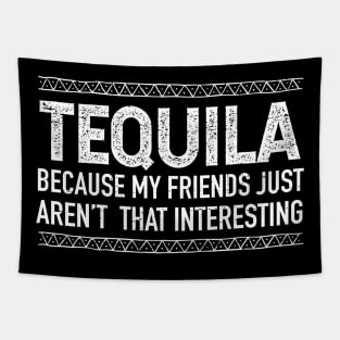 Tequila, because my friends just aren't that interesting Tapestry