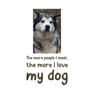 The more people I meet, the more I love my dog T-Shirt