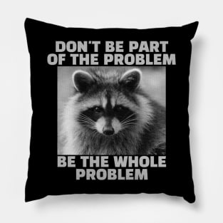 Don't be part of the problem Be the whole problem Raccoon Pillow