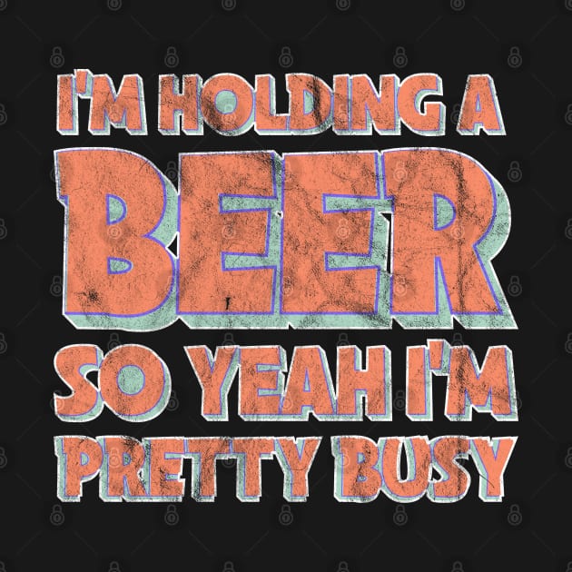 I'm holding a beer, so yeah i'm pretty busy by Theretrotee