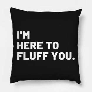 I'm Here To Fluff You Pillow