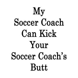 My Soccer Coach Can Kick Your Soccer Coach's Butt T-Shirt