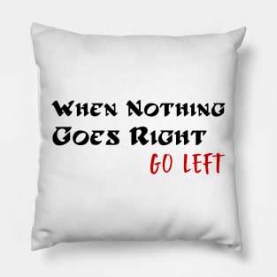 When Nothing Goes Right Go Left Pillow