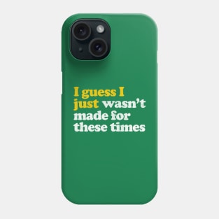 I Guess I Just Wasn't Made For These Times Phone Case