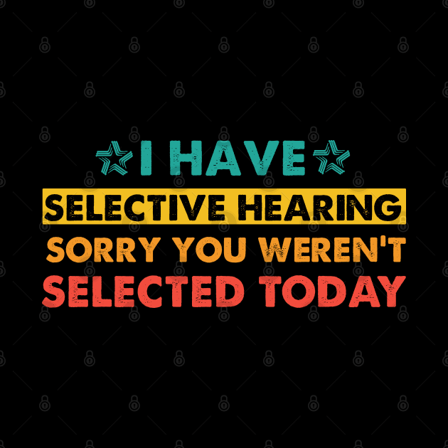I Have Selective Hearing sorry You Weren't Selected Today by sarabuild