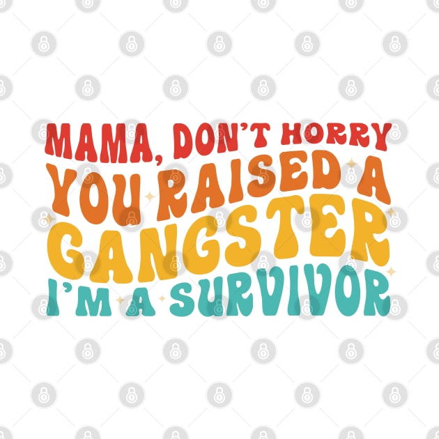 Mama Don't Worry You Raised A Gangsta I'm A Survivor by CikoChalk