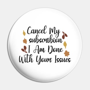 Cancel My Subscribion, I Am Done With Your Issues Pin