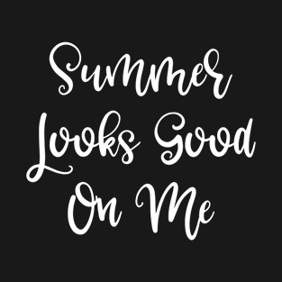 Summer Looks Good on Me T-Shirt