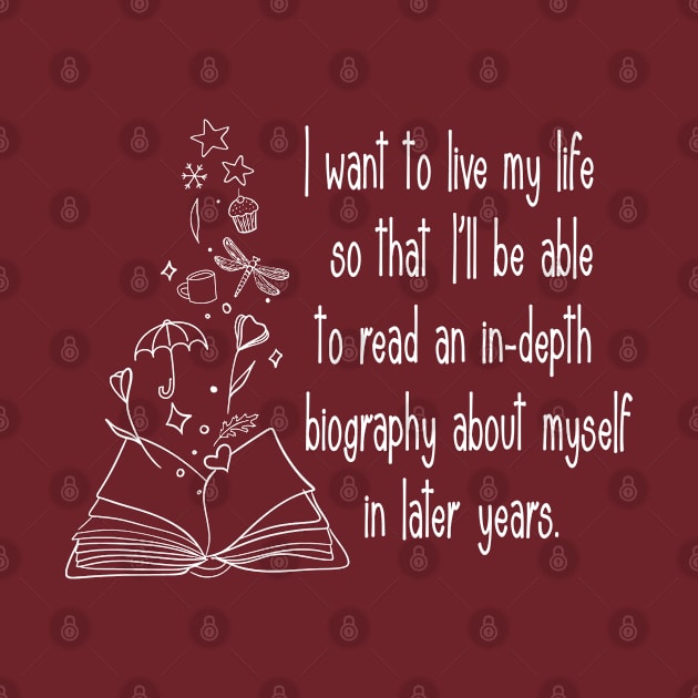 I want to live my life so that I'll be able to read an in-depth biography about myself in later years. by Stars Hollow Mercantile