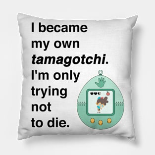 I became my own tamagotchi. I'm only trying not to die. Pillow