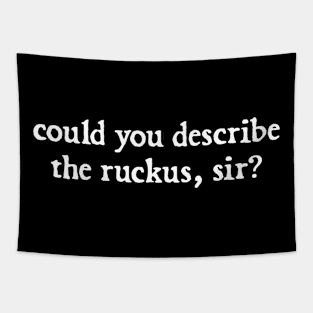 could you describe the ruckus sir Tapestry