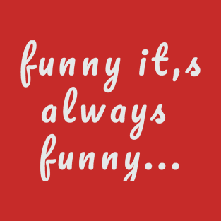 funny it,s always funny T-Shirt