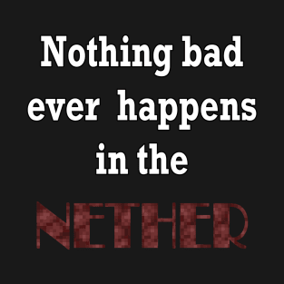 Nothing Bad ever Happens in the Nether T-Shirt