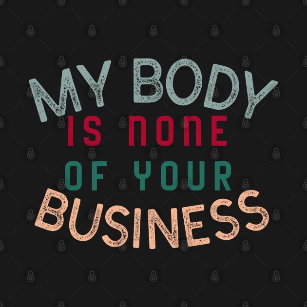 My body is none of your business - body positive by Abstract Designs