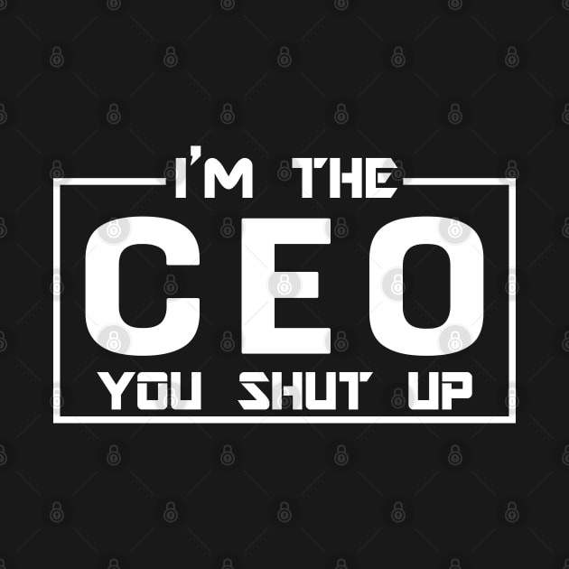 CEO - I'm The CEO you shut up by KC Happy Shop