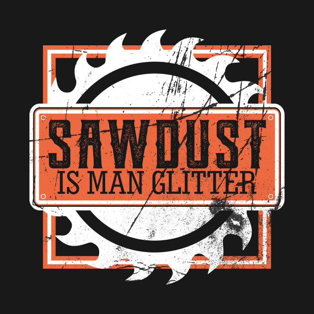 Discover Sawdust Is Man Glitter - Sawdust Is Man Glitter - T-Shirt