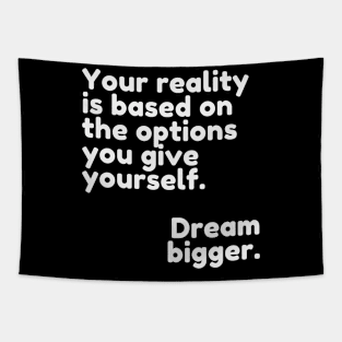 Your reality is based on the options you give yourself. Dream bigger. Tapestry