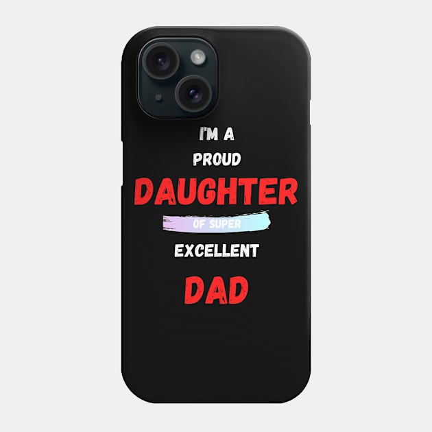 I'M A PROUD DAUGHTER OF SUPER EXCELLENT DAD Phone Case by Giftadism