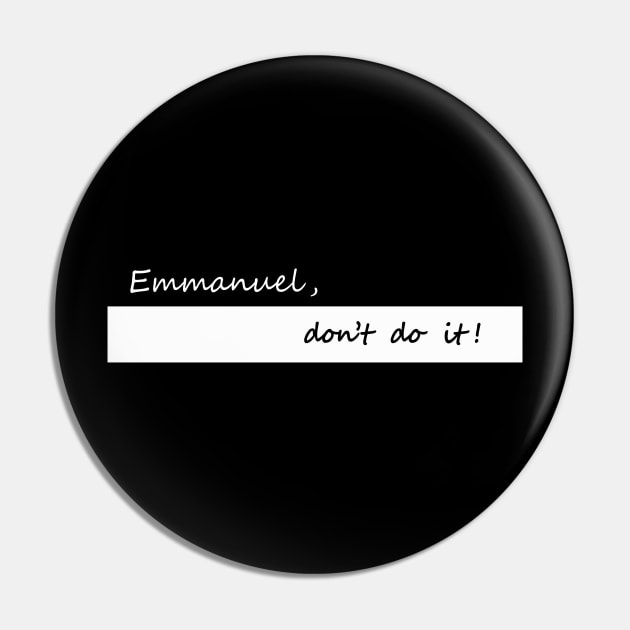 Emmanuel dont do it Pin by NotComplainingJustAsking