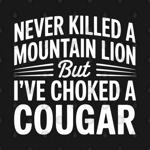 Never Killed a Mountain Lion But I’ve Choked a Cougar – Funny Adult Humor