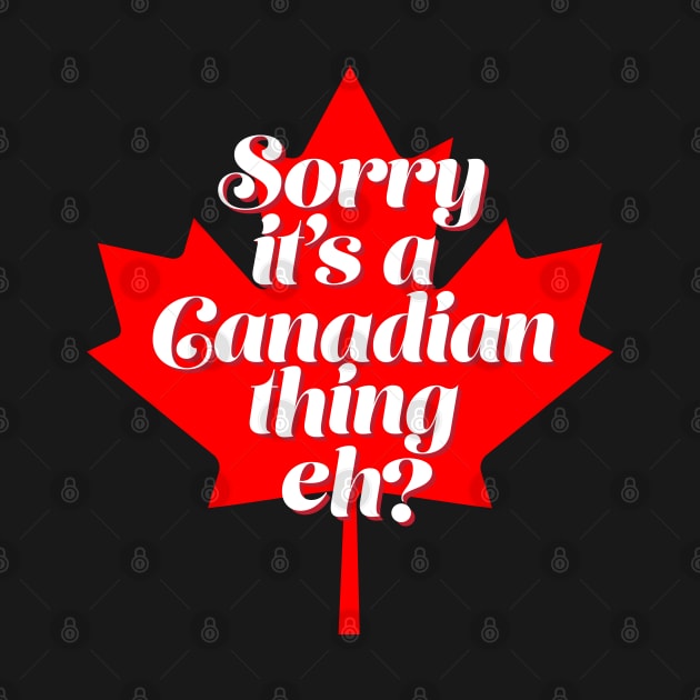 Funny Canada T Design - Sorry it's a Canadian Thing Eh? by Vector Deluxe