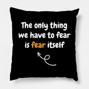The only thing we have to fear is fear itself Pillow