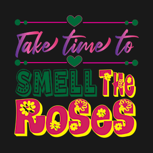 Take Time to Smell the Roses. Inspirational  - Life T-Shirt