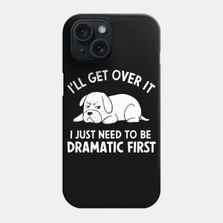 I'll Get Over It I Just Need to Be Dramatic First Phone Case