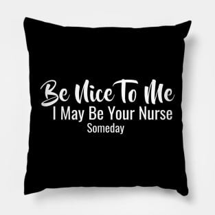 Be Nice To Me I May Be Your Nurse Someday Pillow