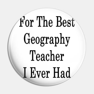 For The Best Geography Teacher I Ever Had Pin