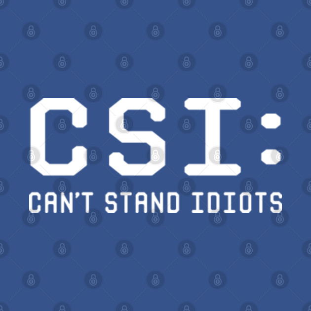 Discover CSI. Can't Stand Idiots - Sarcastic Joke - T-Shirt