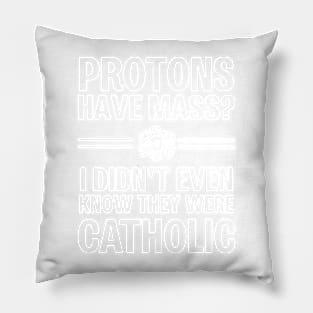 Protons Have Mass? I Didn't Even Know They Were Catholic Pillow