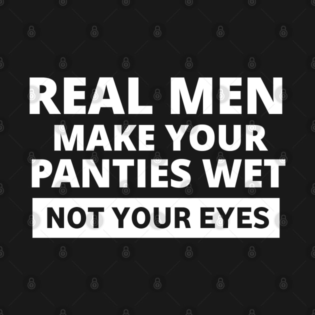 Real men make your panties wet not your eyes by ShinyTeegift