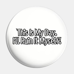 This is my day. I'll ruin it myself! Pin