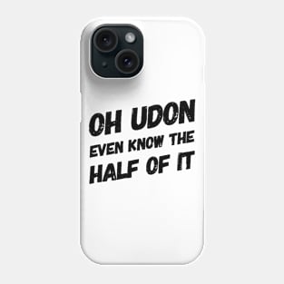 Oh Udon Even Know the Half of It Phone Case