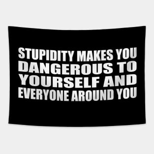 Stupidity makes you dangerous--to yourself and everyone around you Tapestry