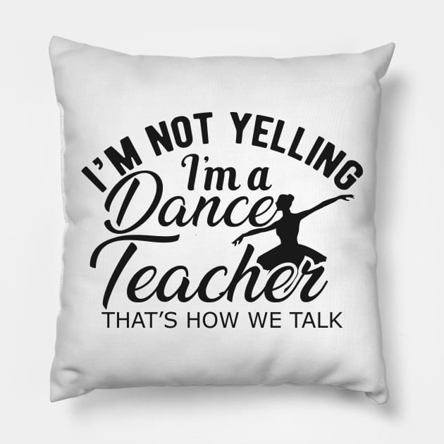 Dance Teacher - I'm not yelling I'm a dance teacher. Pillow by KC Happy Shop