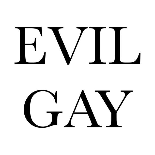 Evil Gay ( black text, small type) by kimstheworst