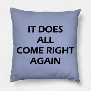 IT DOES ALL COME RIGHT AGAIN Pillow