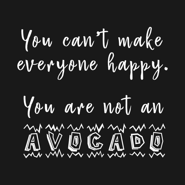 You Can't Make Everyone Happy You're Not An Avocado - Funny Avocado T-Shirt by CMDesign